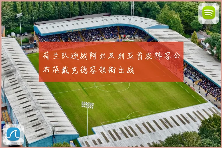 荷兰队迎战阿尔及利亚首发阵容公布范戴克德容领衔出战