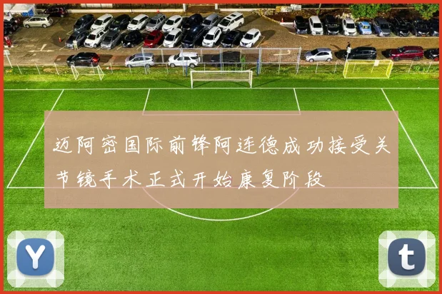 迈阿密国际前锋阿连德成功接受关节镜手术正式开始康复阶段
