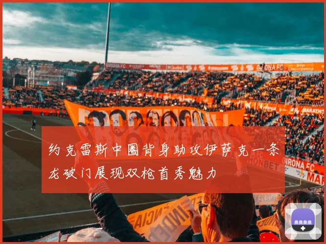 约克雷斯中圈背身助攻伊萨克一条龙破门展现双枪首秀魅力