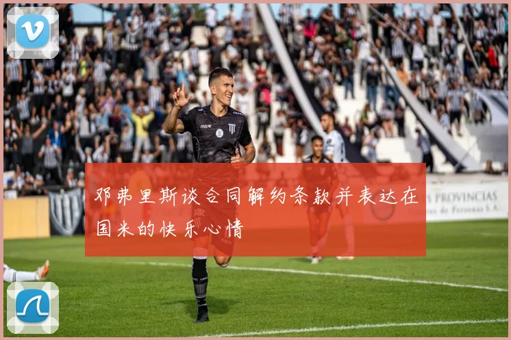 邓弗里斯谈合同解约条款并表达在国米的快乐心情