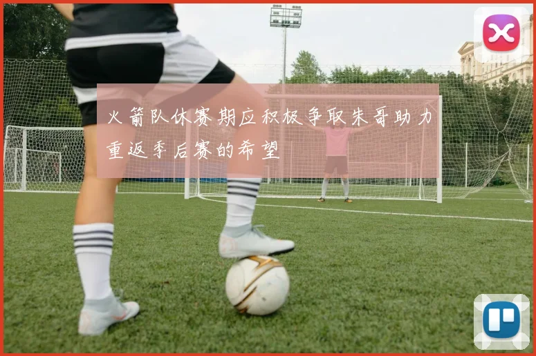 火箭队休赛期应积极争取朱哥助力重返季后赛的希望